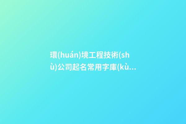 環(huán)境工程技術(shù)公司起名常用字庫(kù) 高分靠譜-第1張-公司起名-玄機(jī)派